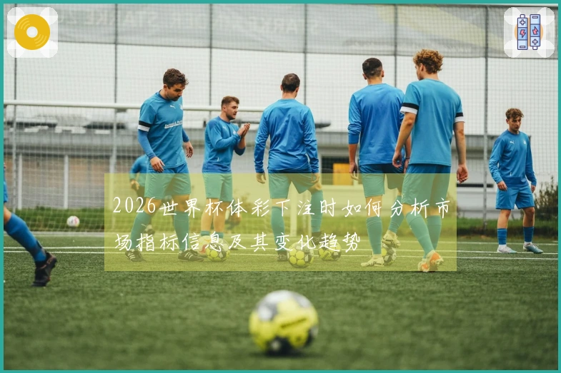 2026世界杯体彩下注时如何分析市场指标信息及其变化趋势