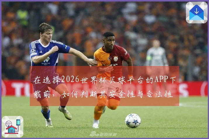 在选择2026世界杯买球平台的APP下载前，如何判断其安全性与合法性？