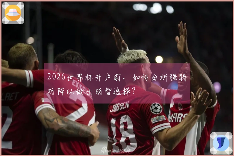 2026世界杯开户前，如何分析强弱对阵以做出明智选择？