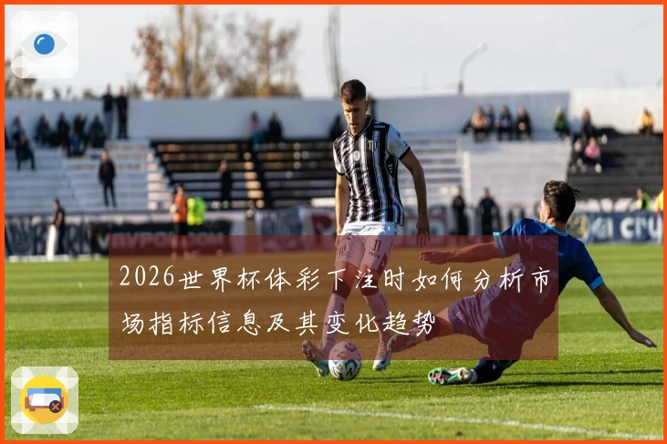 2026世界杯体彩下注时如何分析市场指标信息及其变化趋势